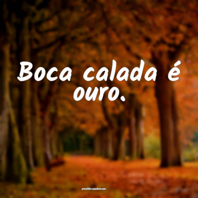 Boca calada é ouro.
 ...