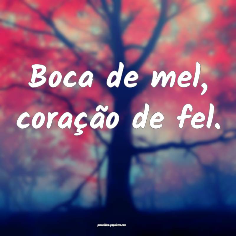 Boca de mel, coração de fel.
...