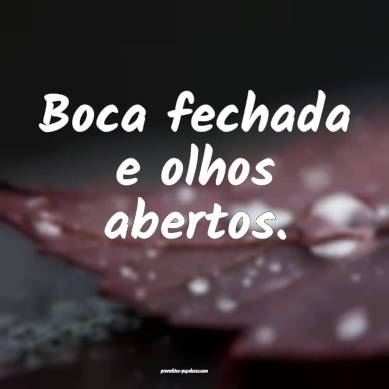 Boca fechada e olhos abertos.
...
