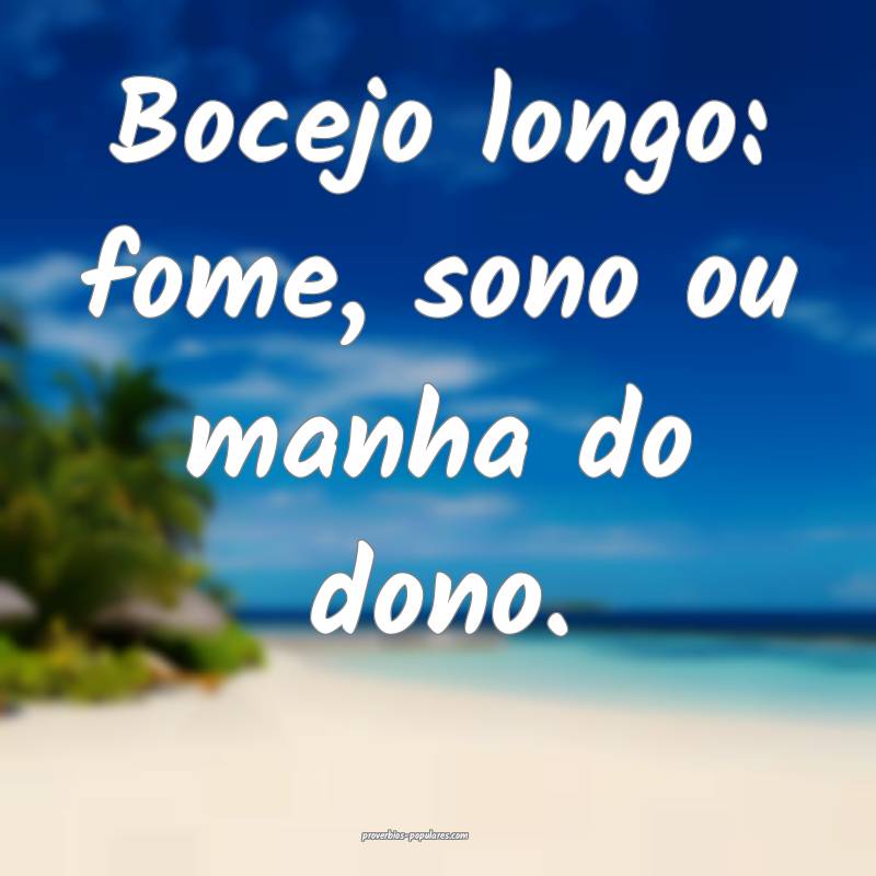 Bocejo longo: fome, sono ou manha do dono.
...