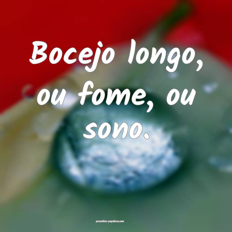 Bocejo longo, ou fome, ou sono.
...
