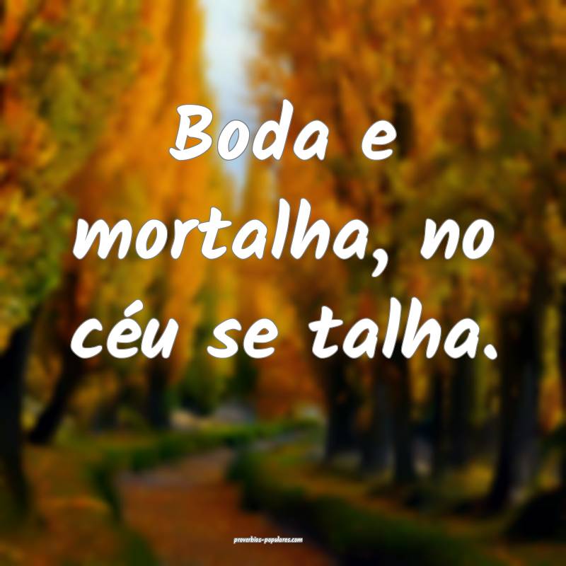 Boda e mortalha, no céu se talha.
...