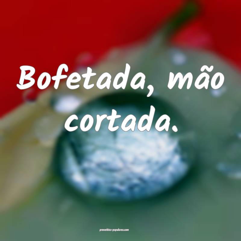 Bofetada, mão cortada.
...