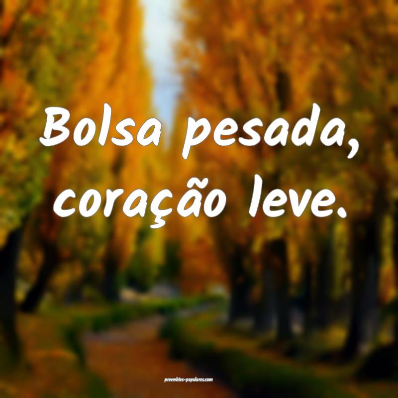 Bolsa pesada, coração leve.
...
