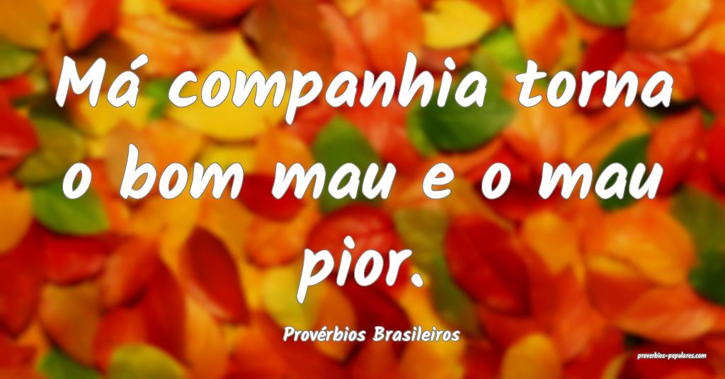 Provérbios Brasileiros - Má companhia torna o bo ...