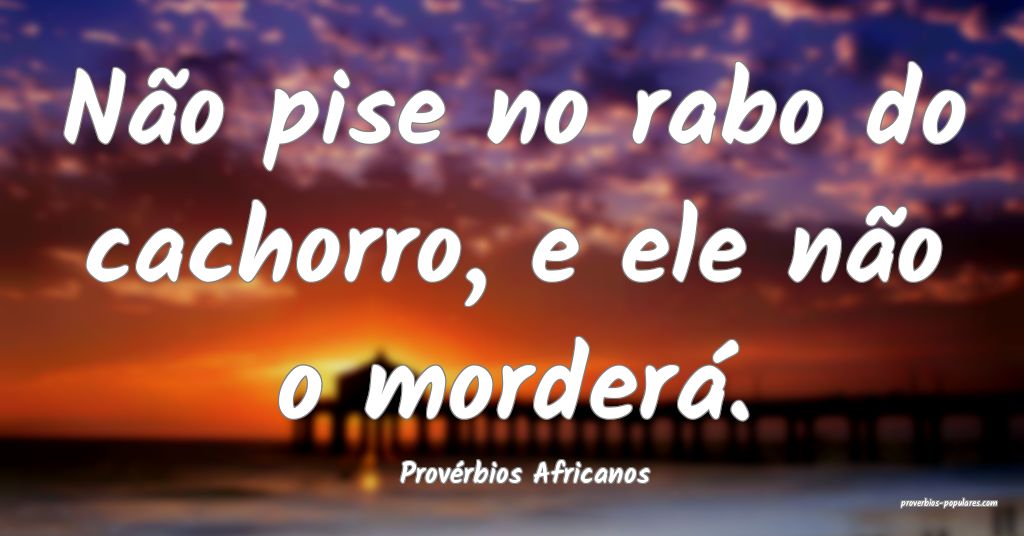 Provérbios Africanos - Não pise no rabo do cacho ...