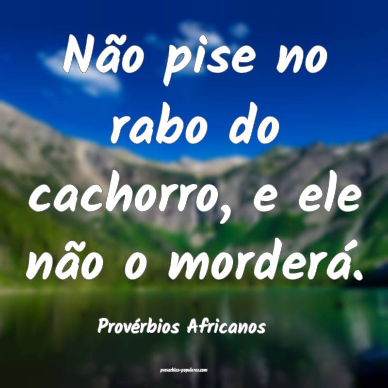 Não pise no rabo do cachorro, e ele não o morderá.
...
