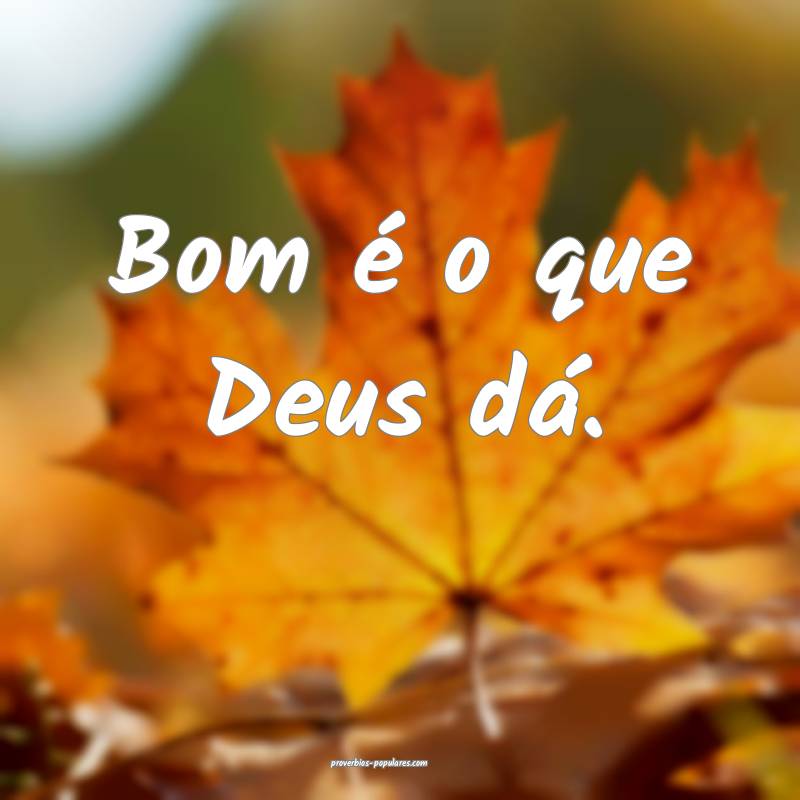 Bom é o que Deus dá.
 ...