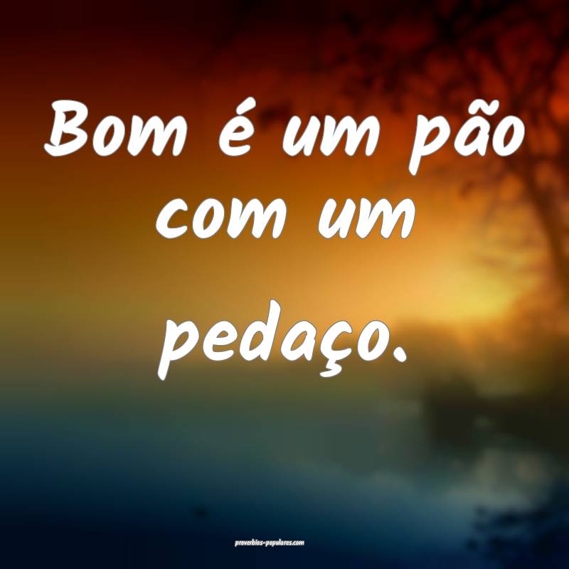 Bom é um pão com um pedaço.
...
