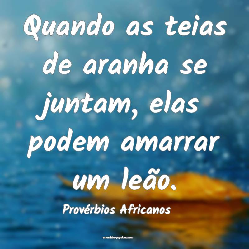 Quando as teias de aranha se juntam, elas podem amarrar um leão.
...