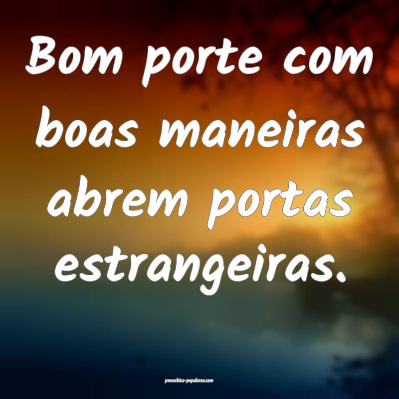 Bom porte com boas maneiras abrem portas estrangeiras.
...