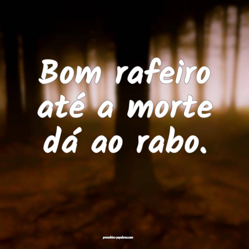 Bom rafeiro até a morte dá ao rabo.
...