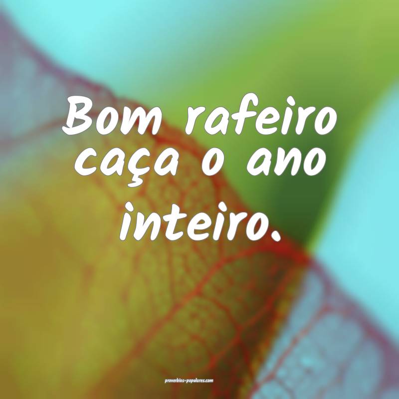 Bom rafeiro caça o ano inteiro.
...