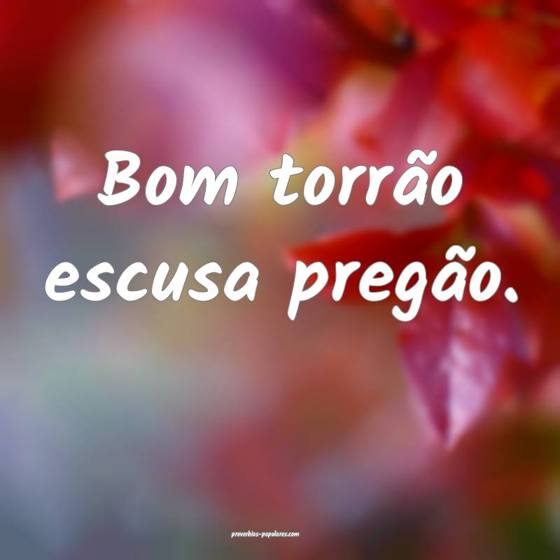 Bom torrão escusa pregão.
...