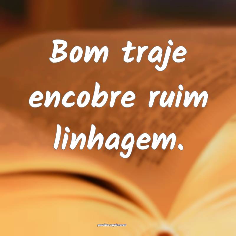 Bom traje encobre ruim linhagem.
 ...