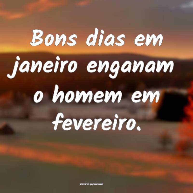 Bons dias em janeiro enganam o homem em fevereiro. ...