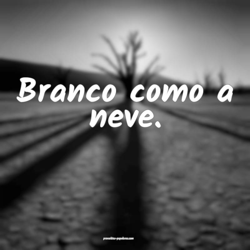 Branco como a neve.
...