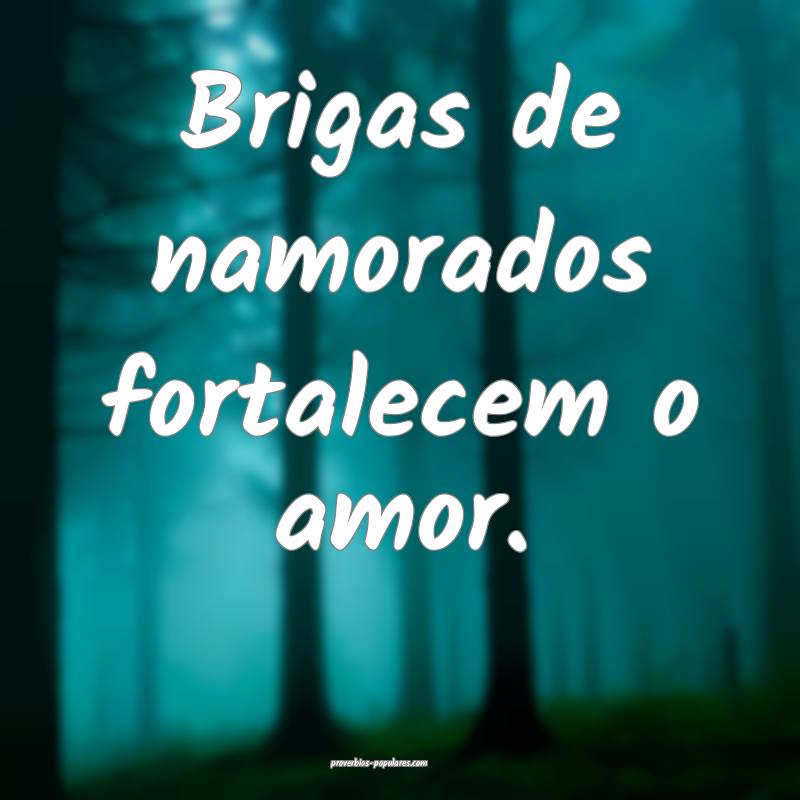 Brigas de namorados fortalecem o amor.
...
