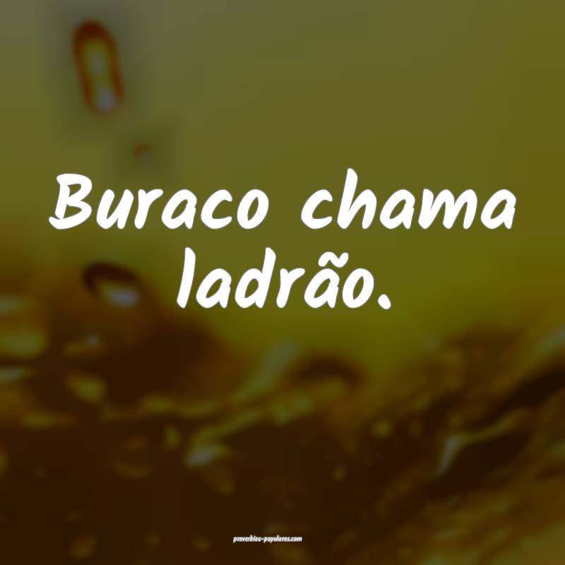 Buraco chama ladrão.
...