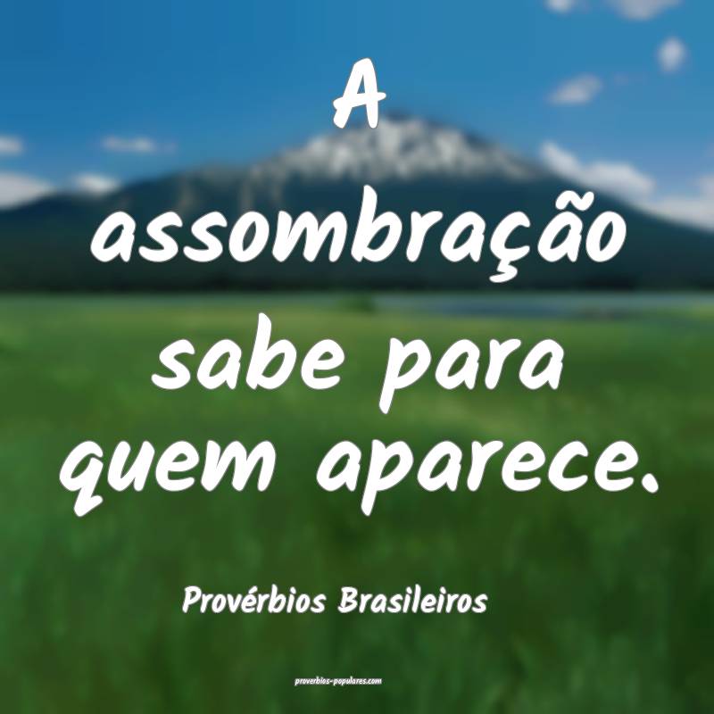 A assombração sabe para quem aparece.
...