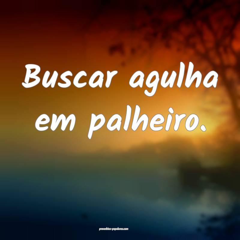 Buscar agulha em palheiro.
...