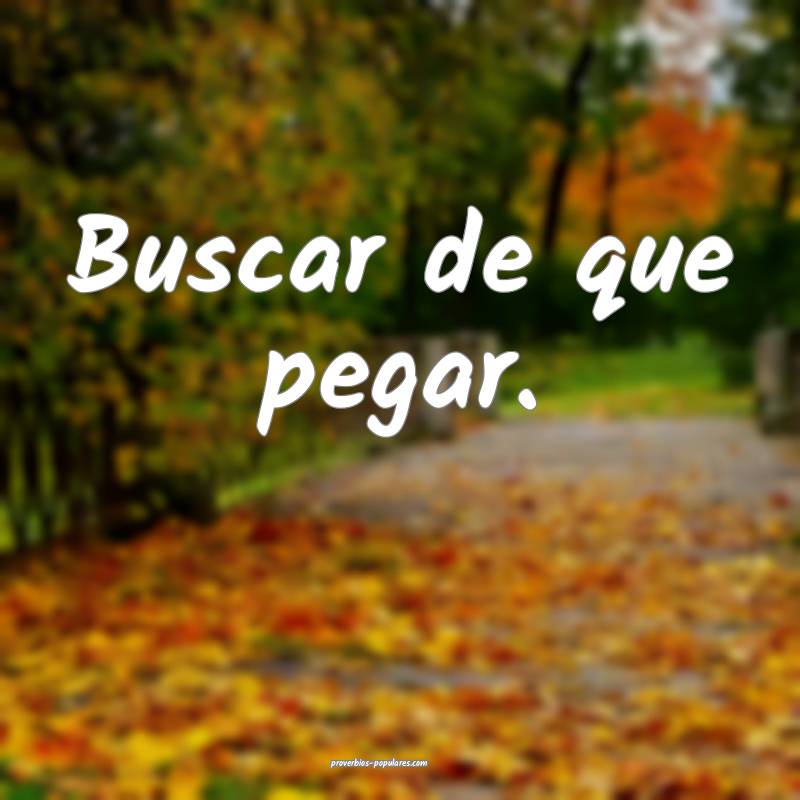 Buscar de que pegar.
...