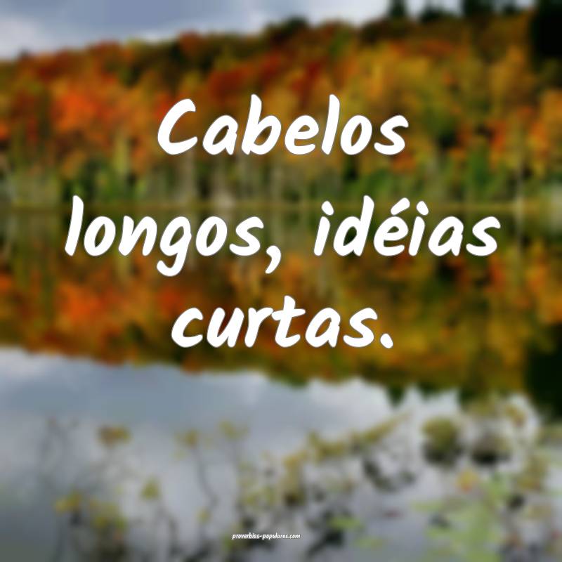 Cabelos longos, idéias curtas.
...