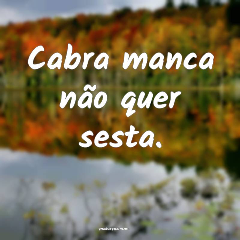 Cabra manca não quer sesta.
...