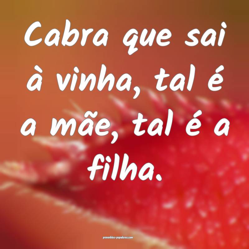 Cabra que sai à vinha, tal é a mãe, tal é a filha.
...