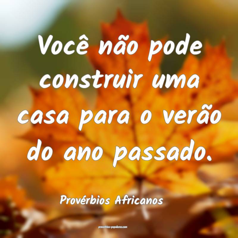 Você não pode construir uma casa para o verão do ano passado.
...