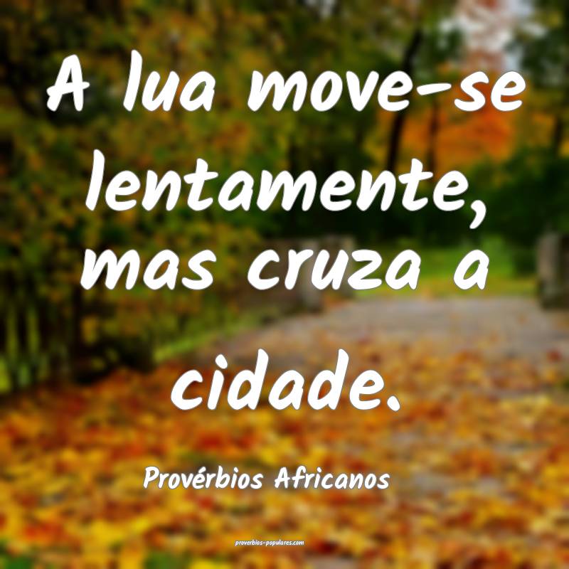 A lua move-se lentamente, mas cruza a cidade.
...