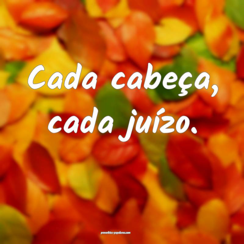 Cada cabeça, cada juízo.
...