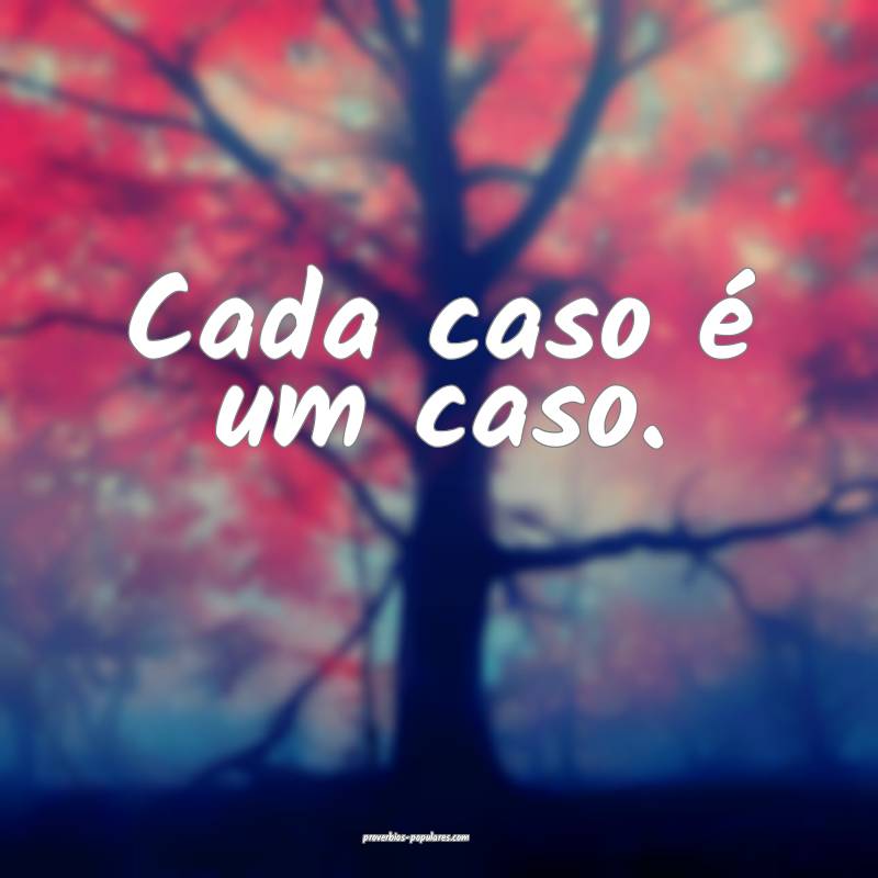 Cada caso é um caso.
 ...