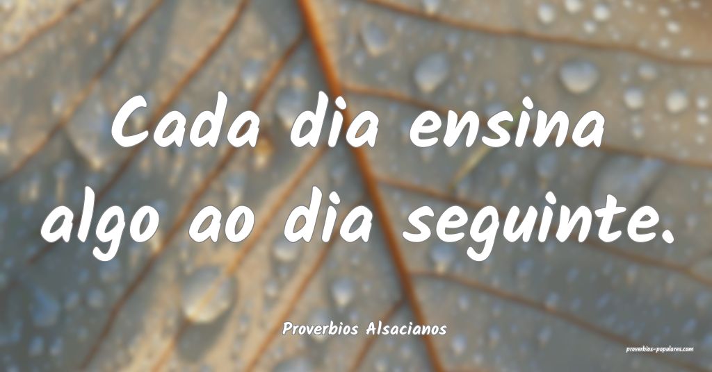 Proverbios Alsacianos - Cada dia ensina algo ao di ...