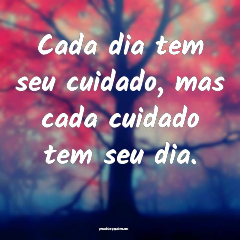Cada dia tem seu cuidado, mas cada cuidado tem seu ...
