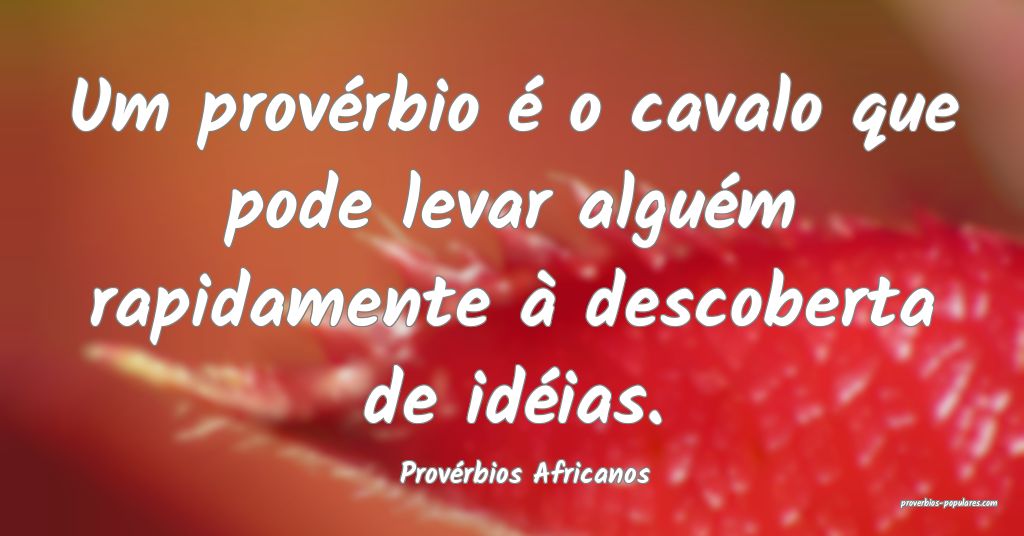 Provérbios Africanos - Um provérbio é o cavalo  ...