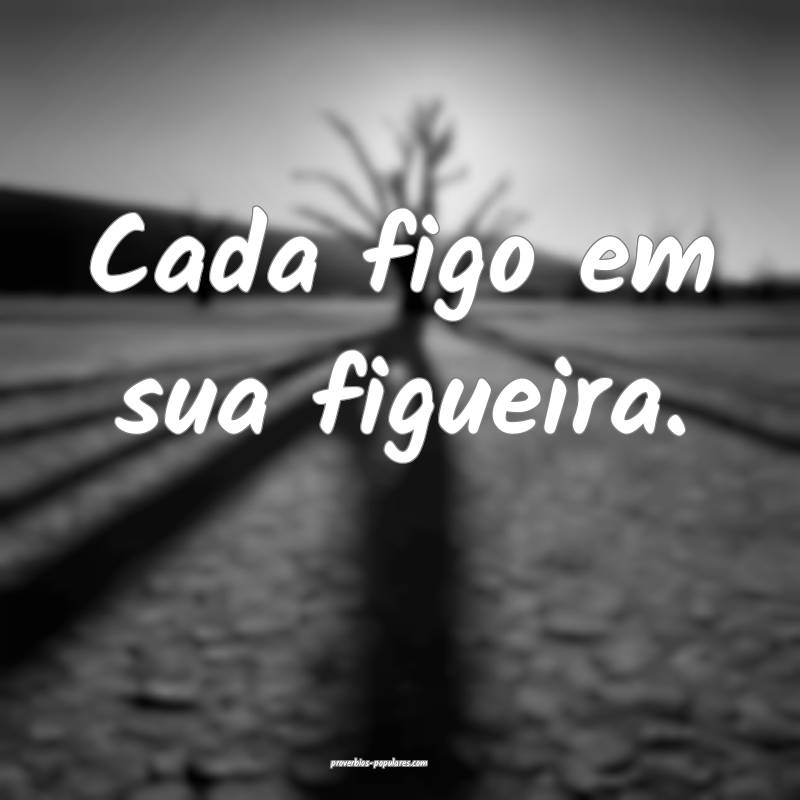 Cada figo em sua figueira.
...