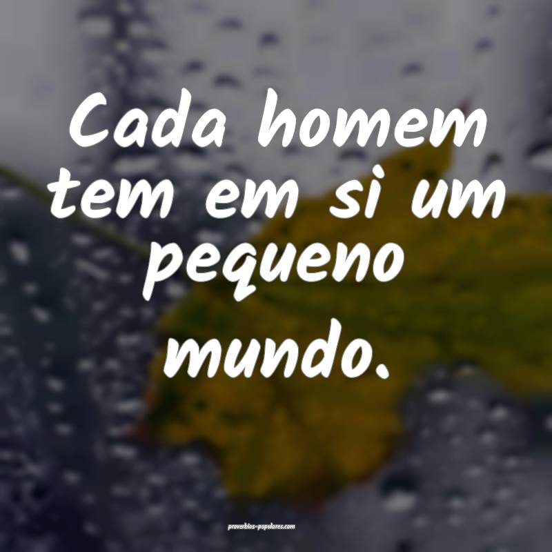 Cada homem tem em si um pequeno mundo.
 ...