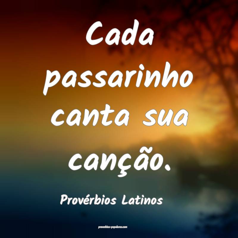 Cada passarinho canta sua canção.
...