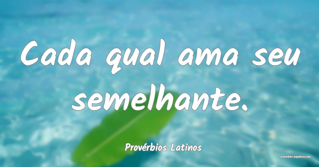 ProvÃ©rbios Latinos - Cada qual ama seu semelhan ...
