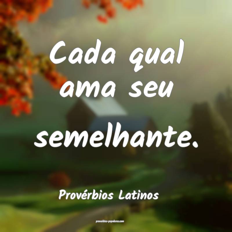 Provérbios Latinos - Cada qual ama seu semelhante ...