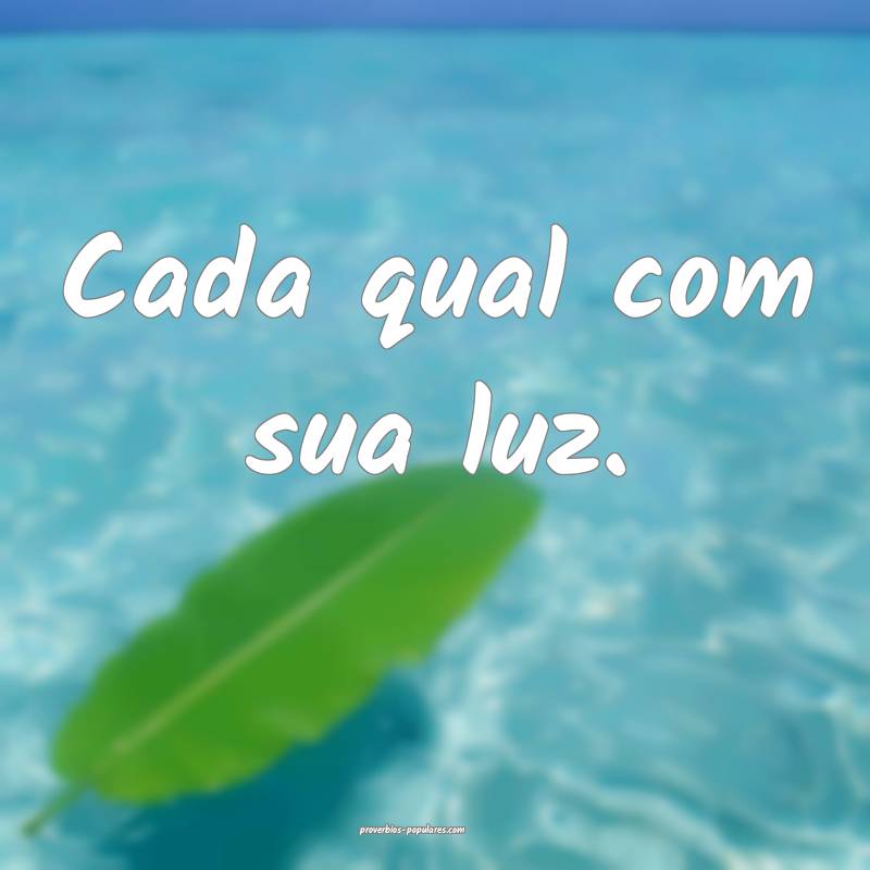 Cada qual com sua luz.
 ...