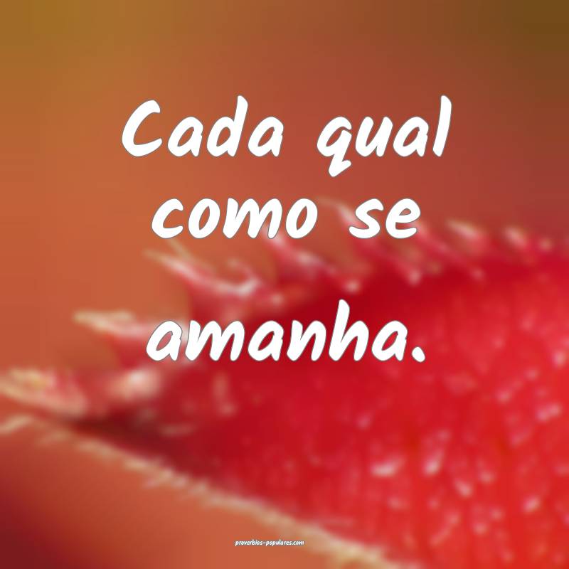 Cada qual como se amanha.
 ...