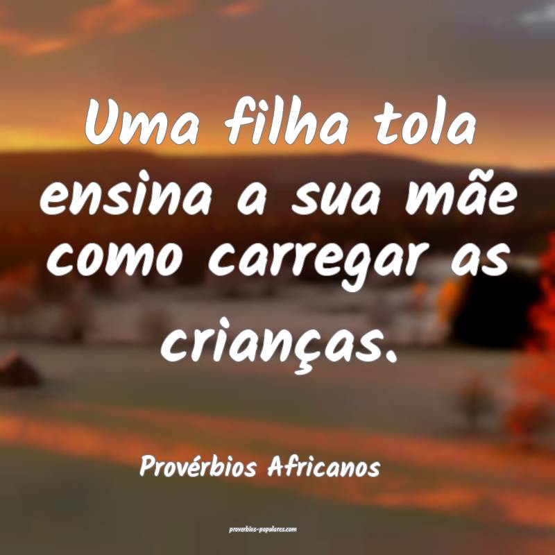 Uma filha tola ensina a sua mãe como carregar as crianças.
...