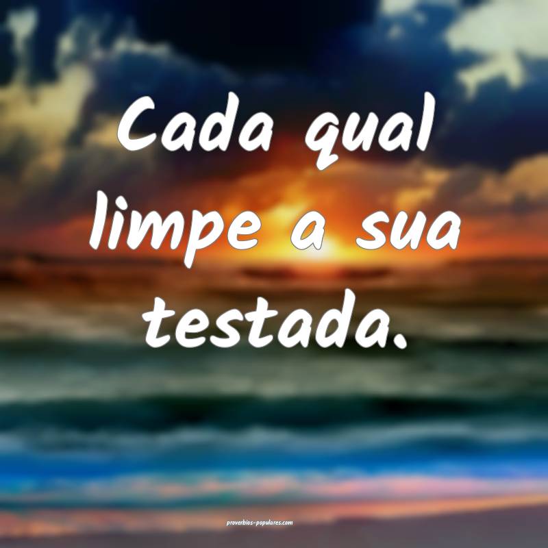 Cada qual limpe a sua testada.
 ...