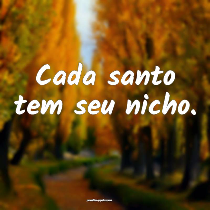 Cada santo tem seu nicho.
...