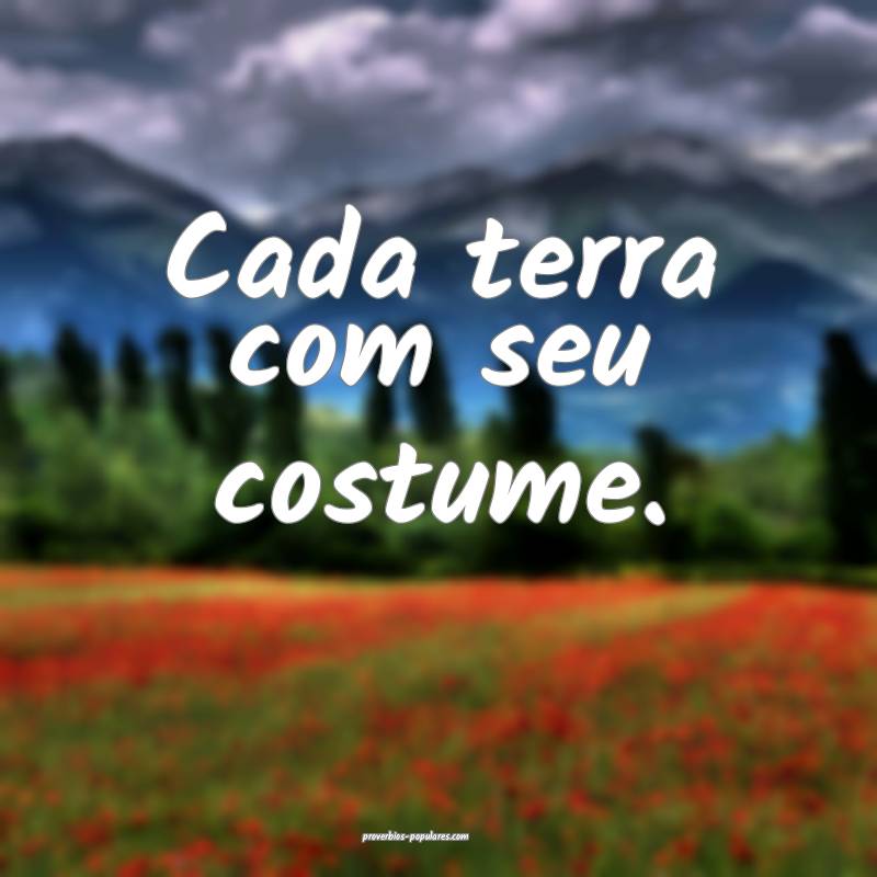 Cada terra com seu costume.
...