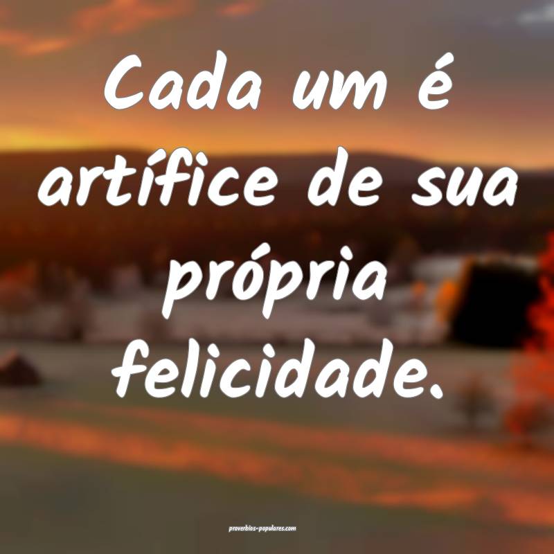 Cada um é artífice de sua própria felicidade.
...