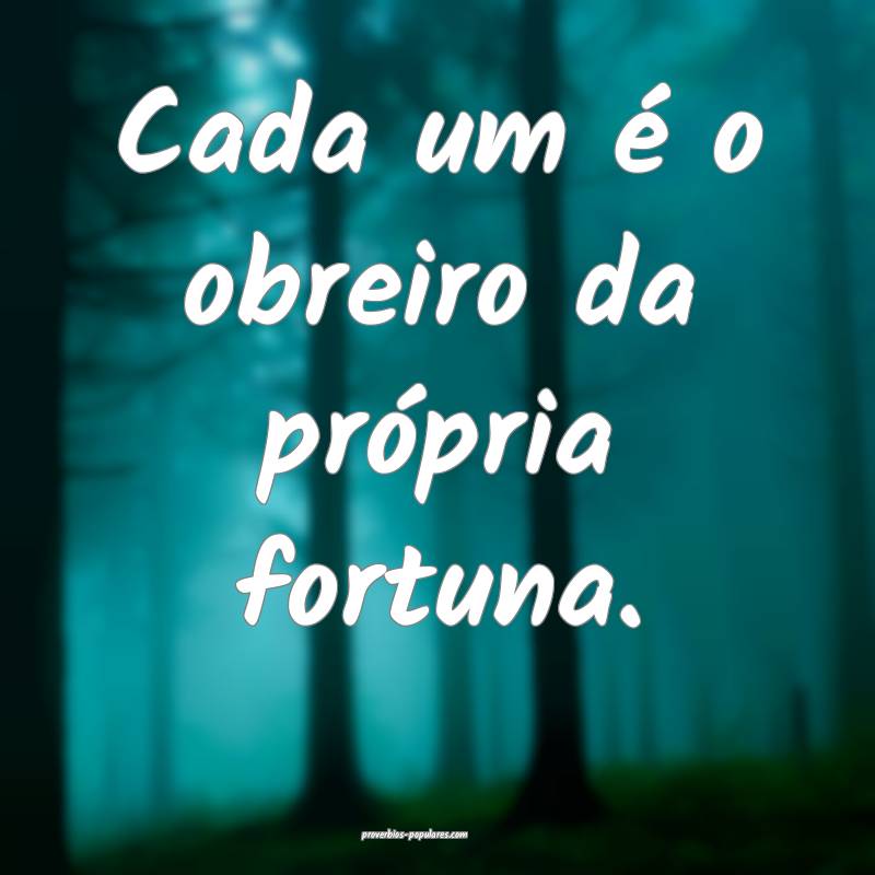 Cada um é o obreiro da própria fortuna.
...