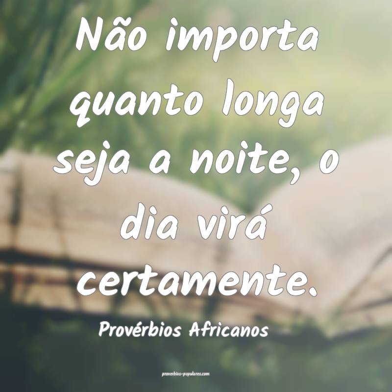 Não importa quanto longa seja a noite, o dia virá certamente.
...